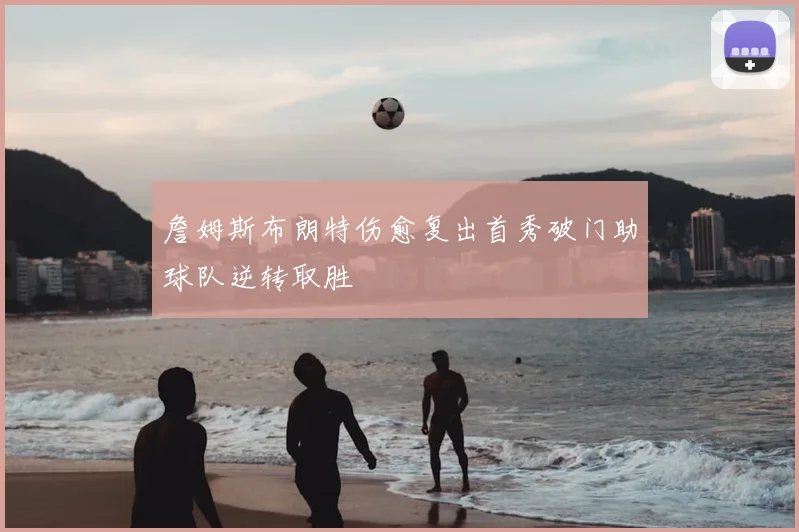 詹姆斯布朗特伤愈复出首秀破门助球队逆转取胜