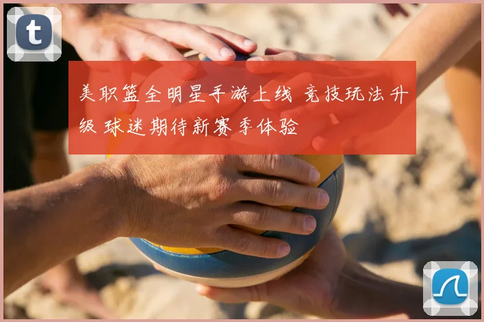 美职篮全明星手游上线 竞技玩法升级 球迷期待新赛季体验