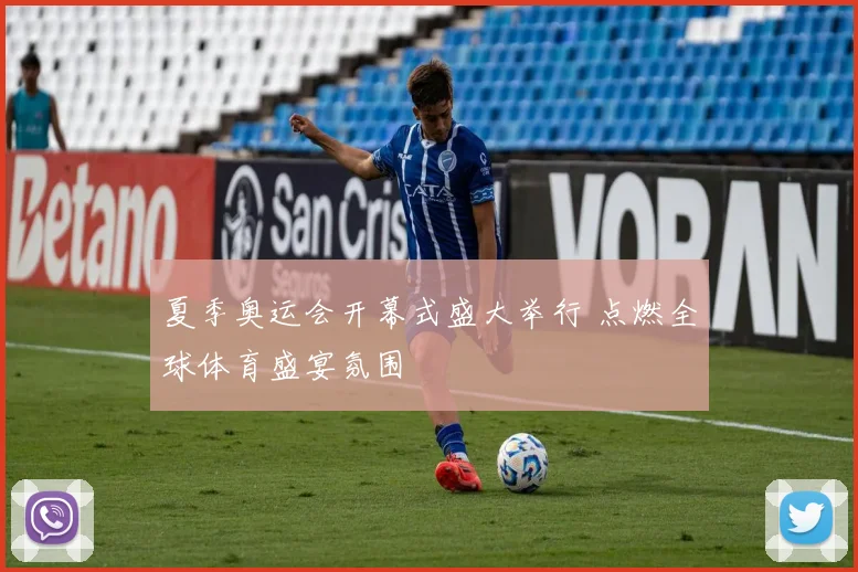夏季奥运会开幕式盛大举行 点燃全球体育盛宴氛围