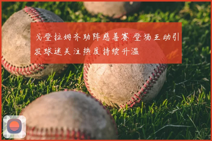 戈登拉姆齐助阵慈善赛 登场互动引发球迷关注热度持续升温