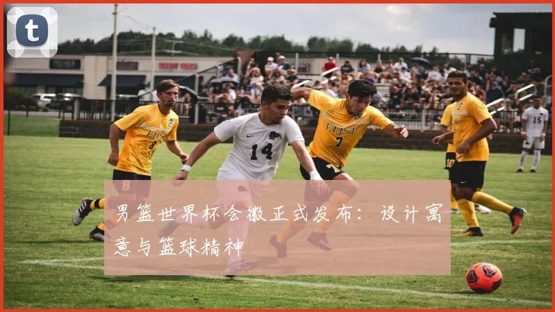 男篮世界杯会徽正式发布:设计寓意与篮球精神