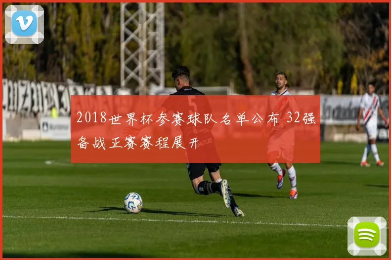 2018世界杯参赛球队名单公布 32强备战正赛赛程展开