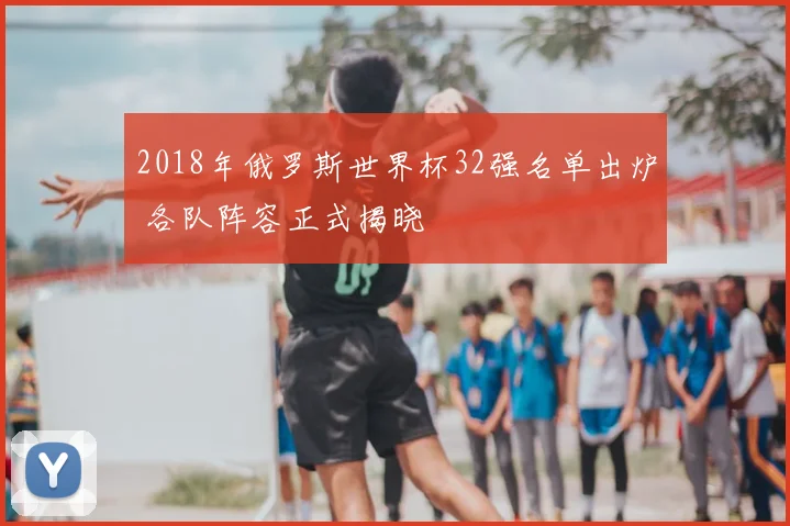 2018年俄罗斯世界杯32强名单出炉 各队阵容正式揭晓