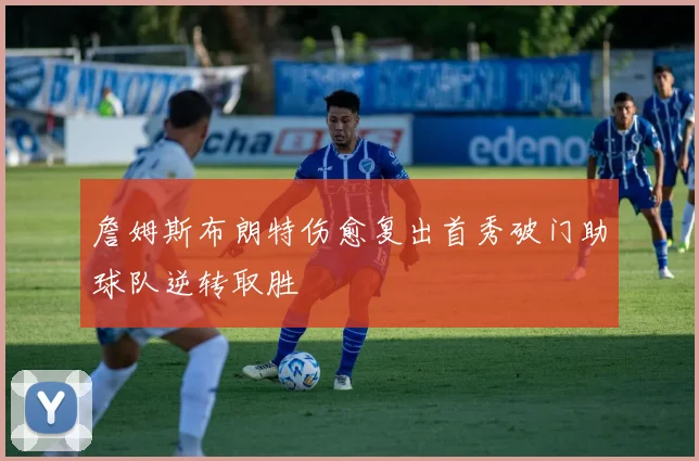 詹姆斯布朗特伤愈复出首秀破门助球队逆转取胜