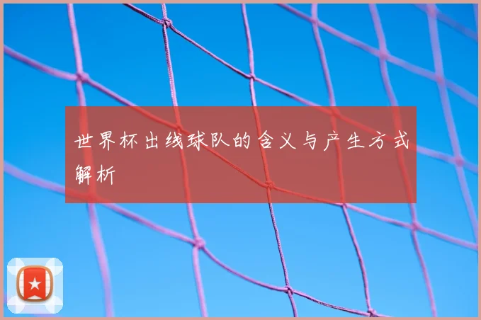 世界杯出线球队的含义与产生方式解析