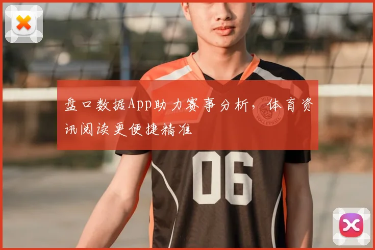 盘口数据App助力赛事分析，体育资讯阅读更便捷精准