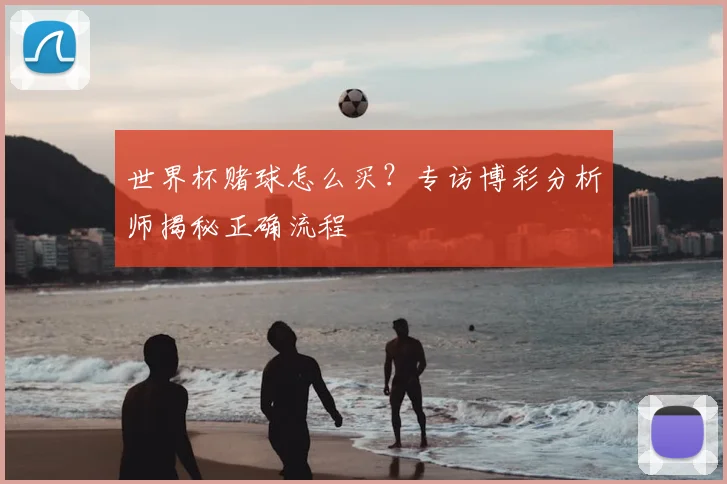 世界杯赌球怎么买?专访博彩分析师揭秘正确流程